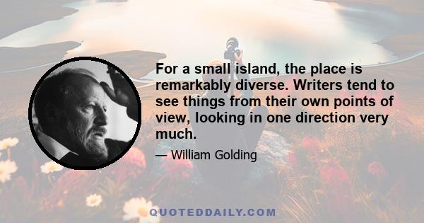 For a small island, the place is remarkably diverse. Writers tend to see things from their own points of view, looking in one direction very much.