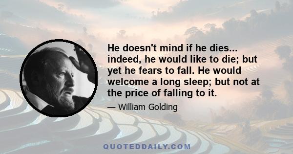 He doesn't mind if he dies... indeed, he would like to die; but yet he fears to fall. He would welcome a long sleep; but not at the price of falling to it.