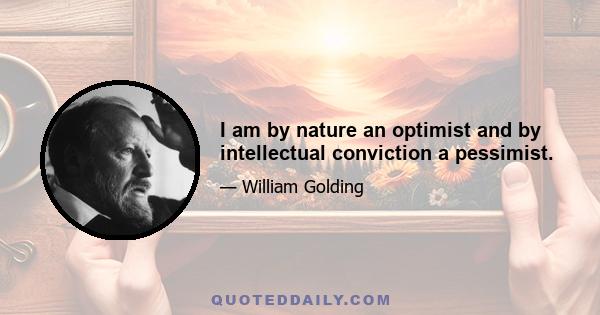 I am by nature an optimist and by intellectual conviction a pessimist.