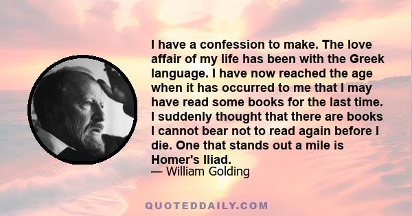 I have a confession to make. The love affair of my life has been with the Greek language. I have now reached the age when it has occurred to me that I may have read some books for the last time. I suddenly thought that