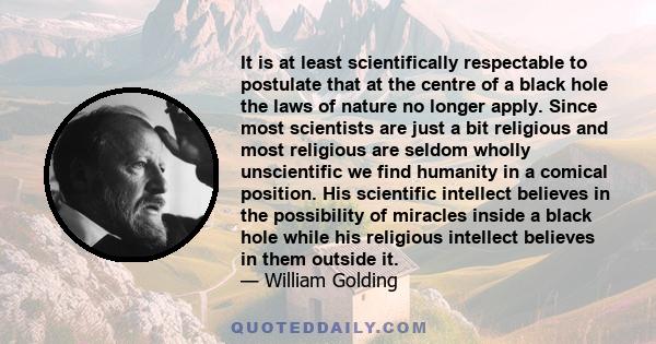 It is at least scientifically respectable to postulate that at the centre of a black hole the laws of nature no longer apply. Since most scientists are just a bit religious and most religious are seldom wholly