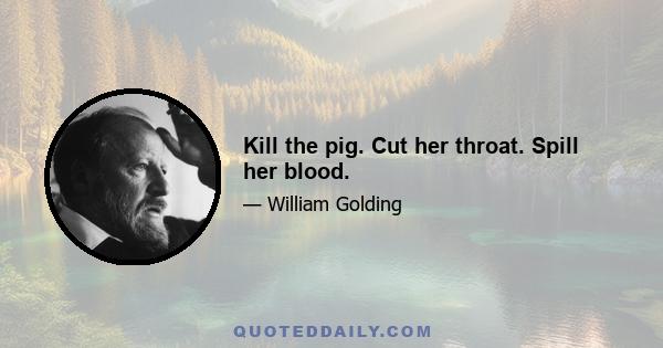 Kill the pig. Cut her throat. Spill her blood.