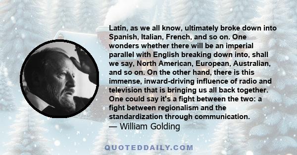 Latin, as we all know, ultimately broke down into Spanish, Italian, French, and so on. One wonders whether there will be an imperial parallel with English breaking down into, shall we say, North American, European,