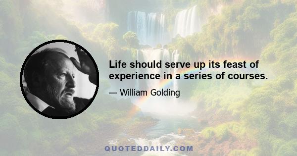 Life should serve up its feast of experience in a series of courses.