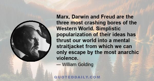 Marx, Darwin and Freud are the three most crashing bores of the Western World. Simplistic popularization of their ideas has thrust our world into a mental straitjacket from which we can only escape by the most anarchic