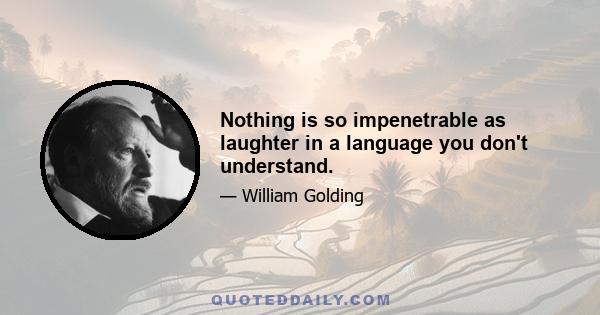 Nothing is so impenetrable as laughter in a language you don't understand.