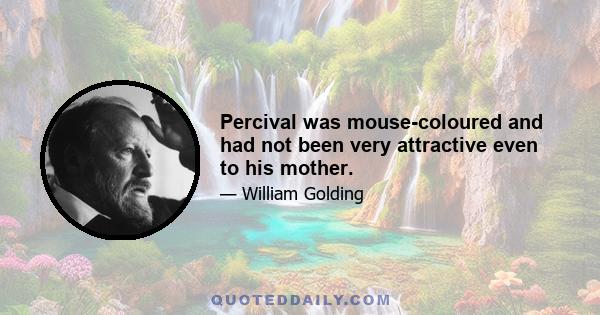 Percival was mouse-coloured and had not been very attractive even to his mother.