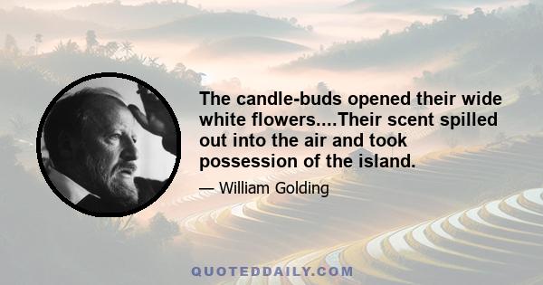 The candle-buds opened their wide white flowers....Their scent spilled out into the air and took possession of the island.