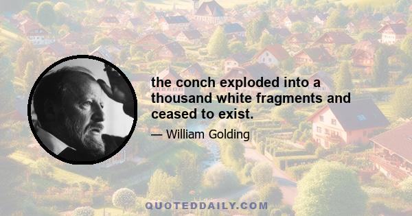 the conch exploded into a thousand white fragments and ceased to exist.