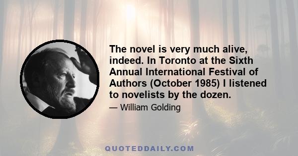 The novel is very much alive, indeed. In Toronto at the Sixth Annual International Festival of Authors (October 1985) I listened to novelists by the dozen.