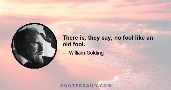 There is, they say, no fool like an old fool.