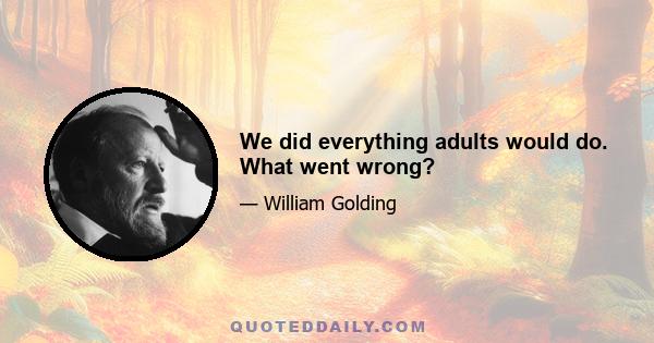 We did everything adults would do. What went wrong?