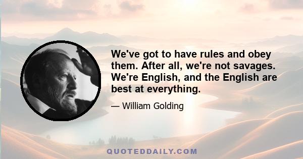 We've got to have rules and obey them. After all, we're not savages. We're English, and the English are best at everything.