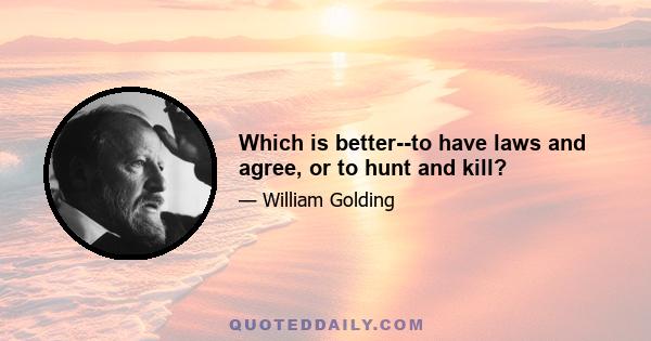 Which is better--to have laws and agree, or to hunt and kill?