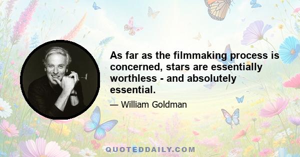 As far as the filmmaking process is concerned, stars are essentially worthless - and absolutely essential.