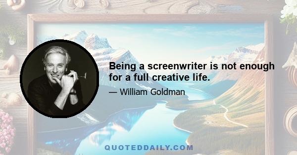 Being a screenwriter is not enough for a full creative life.