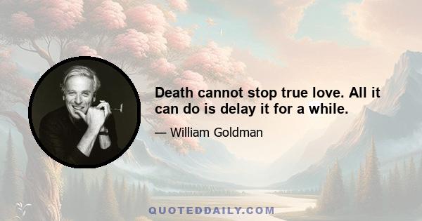 Death cannot stop true love. All it can do is delay it for a while.