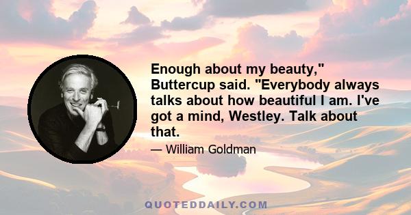 Enough about my beauty, Buttercup said. Everybody always talks about how beautiful I am. I've got a mind, Westley. Talk about that.