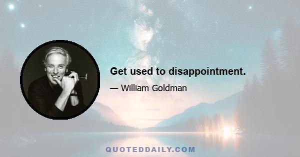 Get used to disappointment.