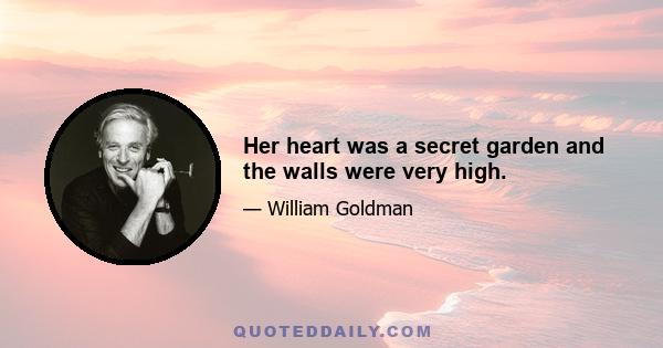 Her heart was a secret garden and the walls were very high.