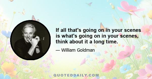 If all that's going on in your scenes is what's going on in your scenes, think about it a long time.