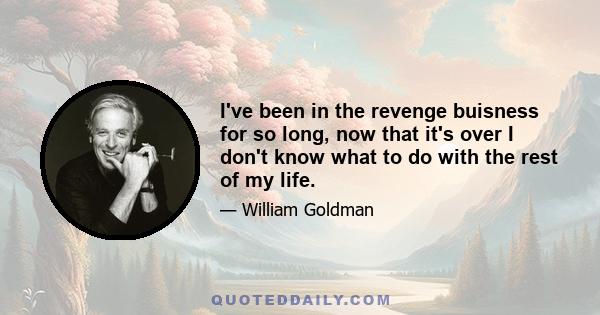 I've been in the revenge buisness for so long, now that it's over I don't know what to do with the rest of my life.