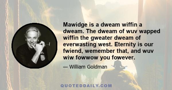 Mawidge is a dweam wiffin a dweam. The dweam of wuv wapped wiffin the gweater dweam of everwasting west. Eternity is our fwiend, wemember that, and wuv wiw fowwow you fowever.