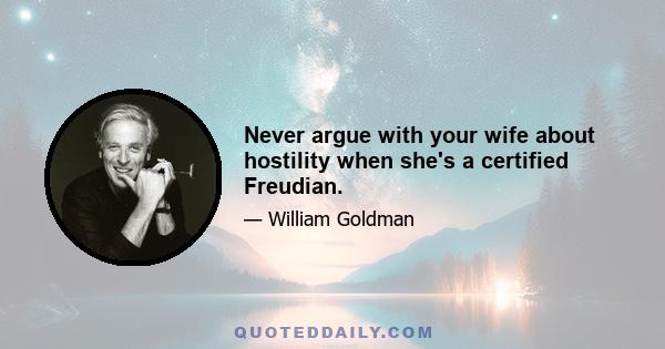 Never argue with your wife about hostility when she's a certified Freudian.