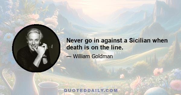 Never go in against a Sicilian when death is on the line.