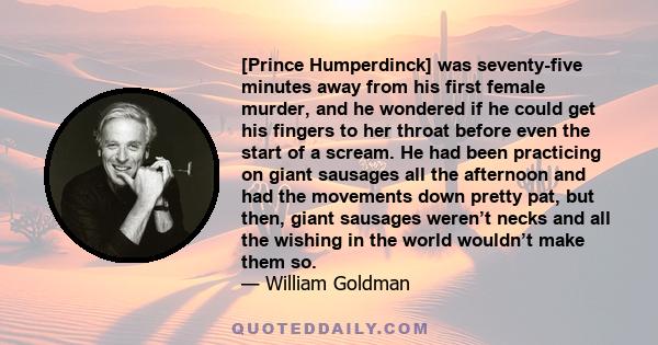 [Prince Humperdinck] was seventy-five minutes away from his first female murder, and he wondered if he could get his fingers to her throat before even the start of a scream. He had been practicing on giant sausages all