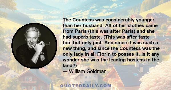 The Countess was considerably younger than her husband. All of her clothes came from Paris (this was after Paris) and she had superb taste. (This was after taste too, but only just. And since it was such a new thing,