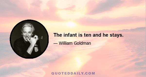 The infant is ten and he stays.