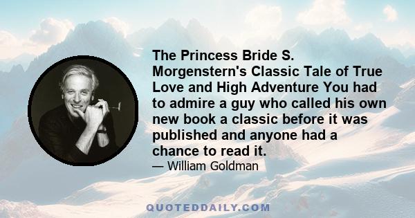 The Princess Bride S. Morgenstern's Classic Tale of True Love and High Adventure You had to admire a guy who called his own new book a classic before it was published and anyone had a chance to read it.