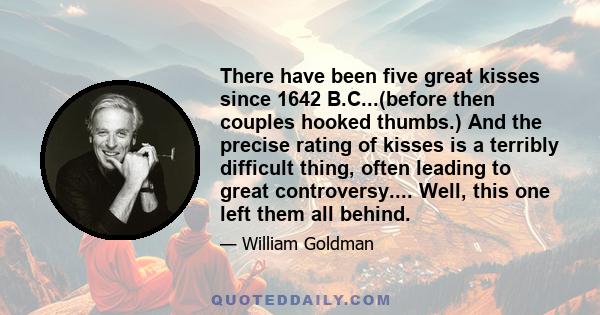 There have been five great kisses since 1642 B.C...(before then couples hooked thumbs.) And the precise rating of kisses is a terribly difficult thing, often leading to great controversy.... Well, this one left them all 