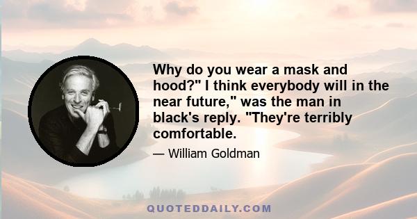 Why do you wear a mask and hood? I think everybody will in the near future, was the man in black's reply. They're terribly comfortable.