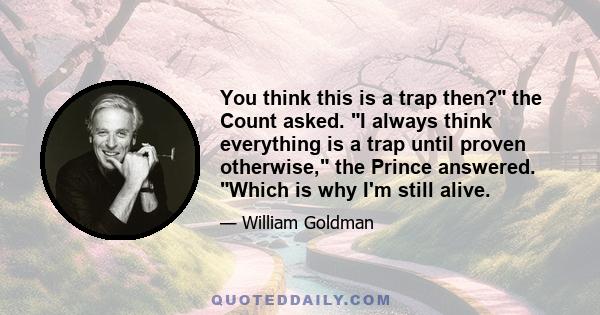 You think this is a trap then? the Count asked. I always think everything is a trap until proven otherwise, the Prince answered. Which is why I'm still alive.