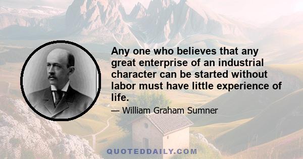 Any one who believes that any great enterprise of an industrial character can be started without labor must have little experience of life.