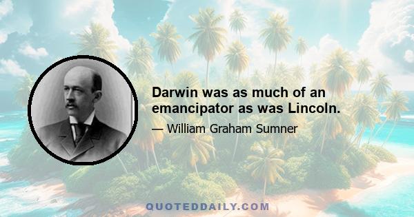 Darwin was as much of an emancipator as was Lincoln.