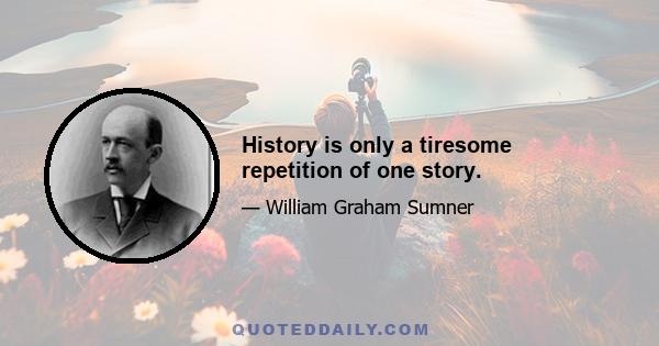 History is only a tiresome repetition of one story.