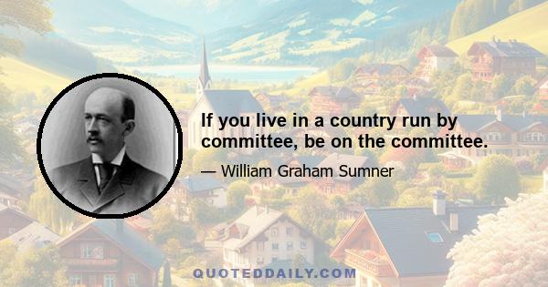 If you live in a country run by committee, be on the committee.