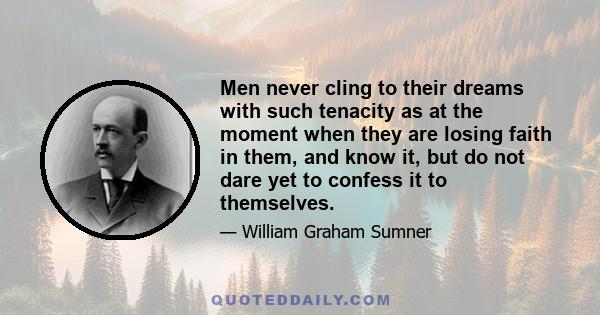 Men never cling to their dreams with such tenacity as at the moment when they are losing faith in them, and know it, but do not dare yet to confess it to themselves.