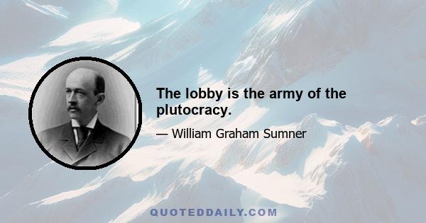 The lobby is the army of the plutocracy.