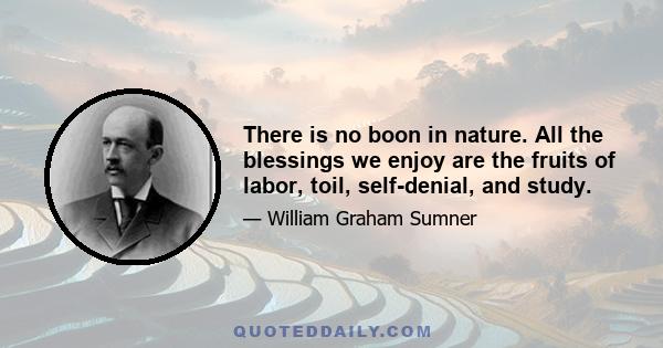 There is no boon in nature. All the blessings we enjoy are the fruits of labor, toil, self-denial, and study.