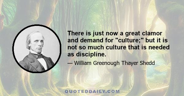 There is just now a great clamor and demand for culture; but it is not so much culture that is needed as discipline.