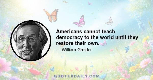 Americans cannot teach democracy to the world until they restore their own.