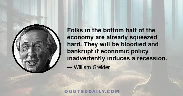 Folks in the bottom half of the economy are already squeezed hard. They will be bloodied and bankrupt if economic policy inadvertently induces a recession.