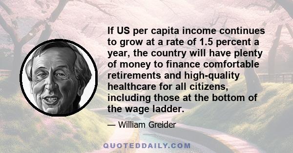 If US per capita income continues to grow at a rate of 1.5 percent a year, the country will have plenty of money to finance comfortable retirements and high-quality healthcare for all citizens, including those at the