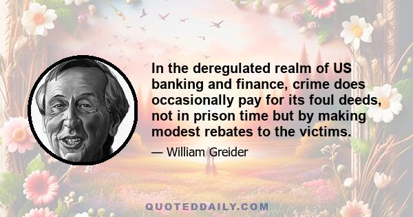 In the deregulated realm of US banking and finance, crime does occasionally pay for its foul deeds, not in prison time but by making modest rebates to the victims.