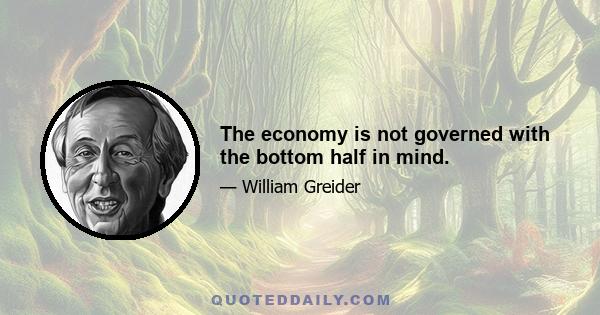 The economy is not governed with the bottom half in mind.