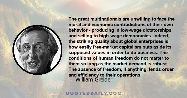 The great multinationals are unwilling to face the moral and economic contradictions of their own behavior - producing in low-wage dictatorships and selling to high-wage democracies. Indeed, the striking quality about